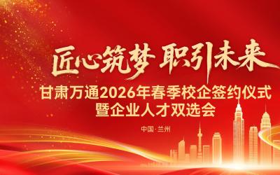 匠心筑梦 职引未来｜甘肃万通2026春季校企签约暨人才双选会圆满启幕