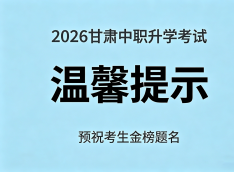 2026年甘肃省高等职业教育分类考试招生中职升学考试温馨提示